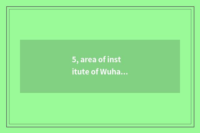 5, area of institute of Wuhan project science and technology?