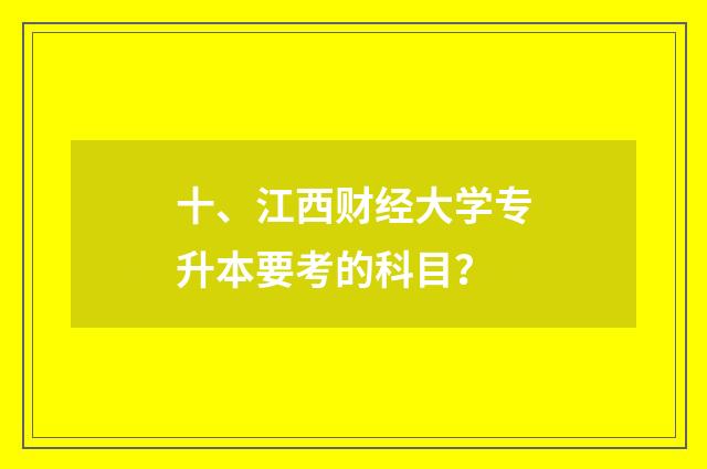 十、江西财经大学专升本要考的科目?