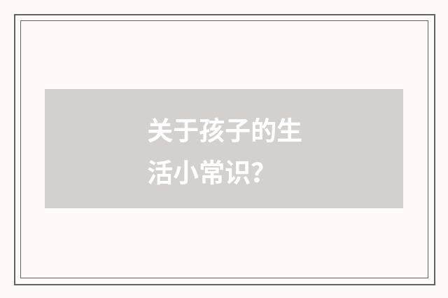关于孩子的生活小常识？