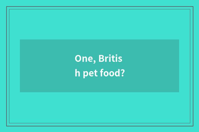 One, British pet food?