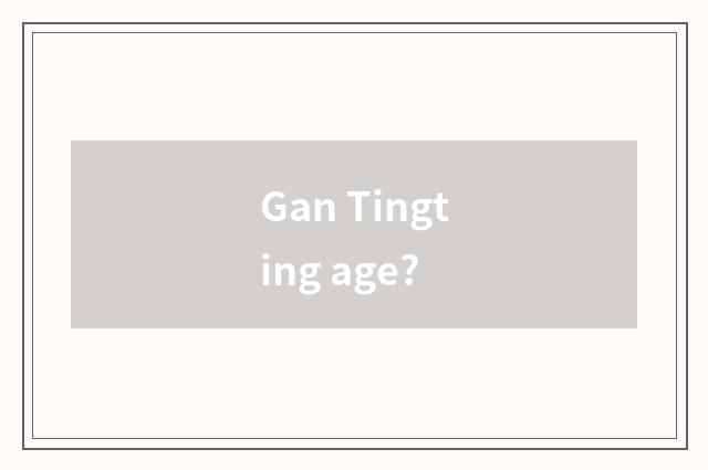 Gan Tingting age?
