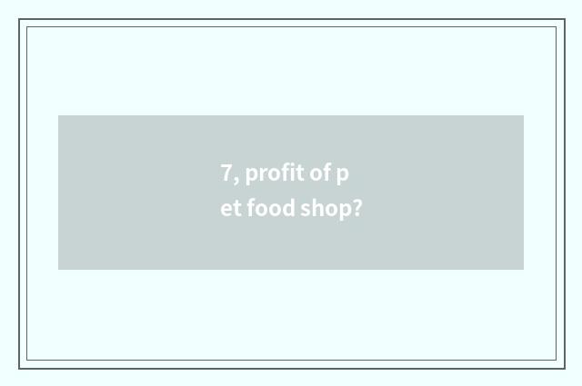 7, profit of pet food shop?