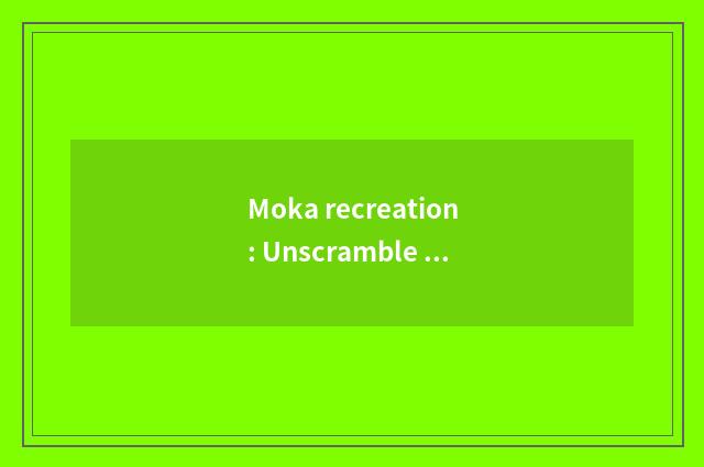 Moka recreation: Unscramble the popular topic that recreation encircles