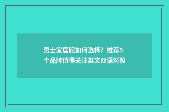 男士家居服如何选择？推荐5个品牌值得关注英文双语对照