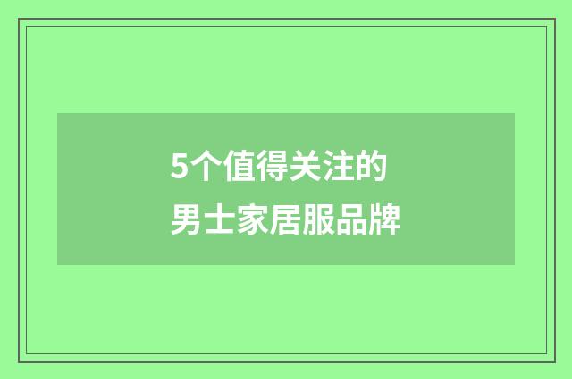 5个值得关注的男士家居服品牌