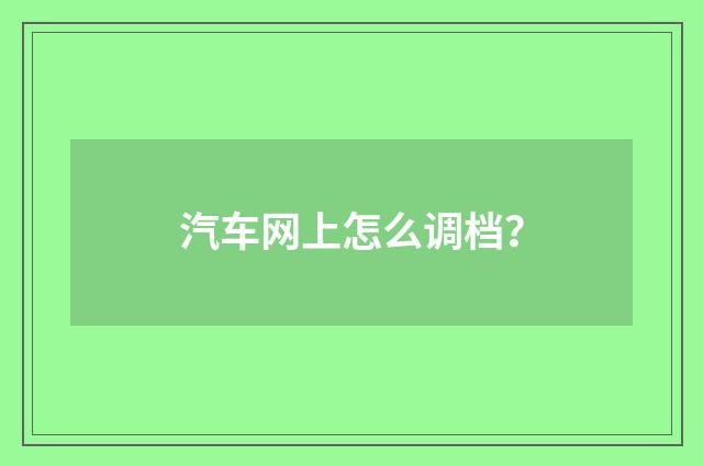 汽车网上怎么调档？
