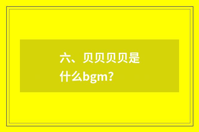 六、贝贝贝贝是什么bgm?