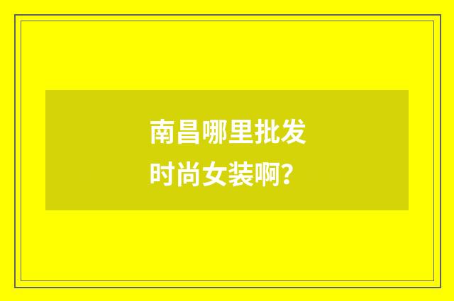 南昌哪里批发时尚女装啊？