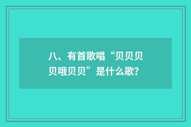 八、有首歌唱“贝贝贝贝哦贝贝”是什么歌？