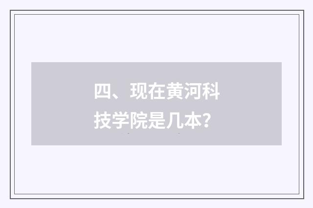 四、现在黄河科技学院是几本？