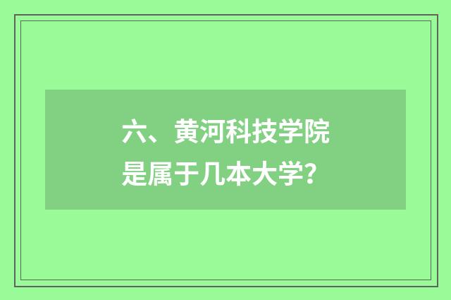 六、黄河科技学院是属于几本大学？