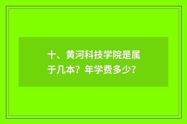 十、黄河科技学院是属于几本？年学费多少？