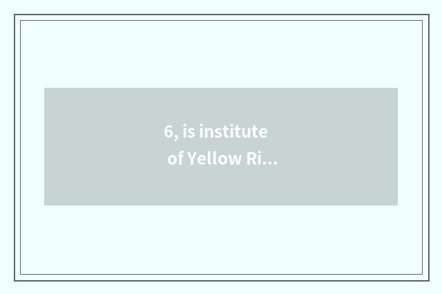 6, is institute of Yellow River science and technology to a few universities bel