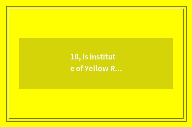 10, is institute of Yellow River science and technology to a few belong to? Year