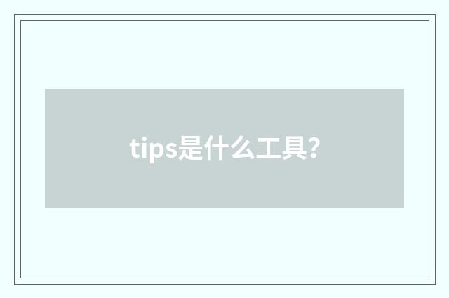 tips是什么工具？