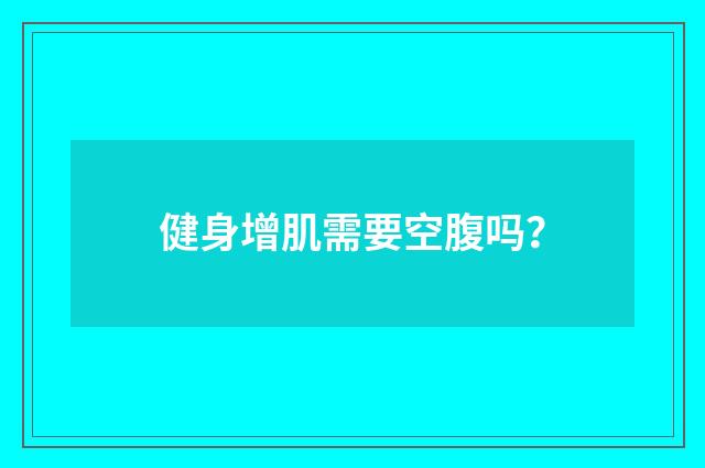 健身增肌需要空腹吗？