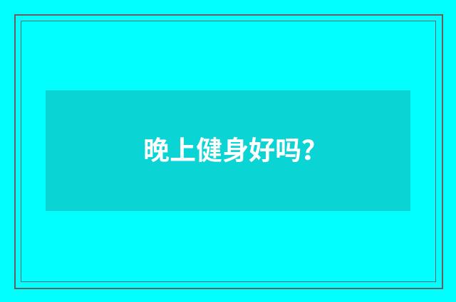 晚上健身好吗？