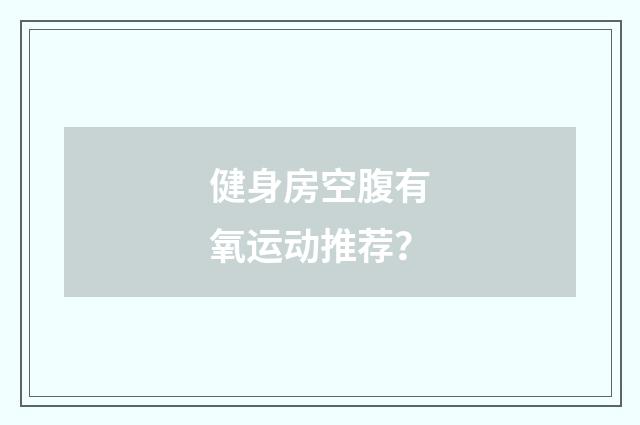 健身房空腹有氧运动推荐？
