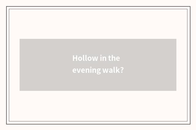 Hollow in the evening walk?