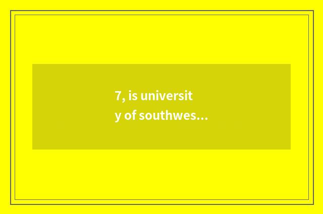 7, is university of southwest finance and economics on-the-job is graduate stude