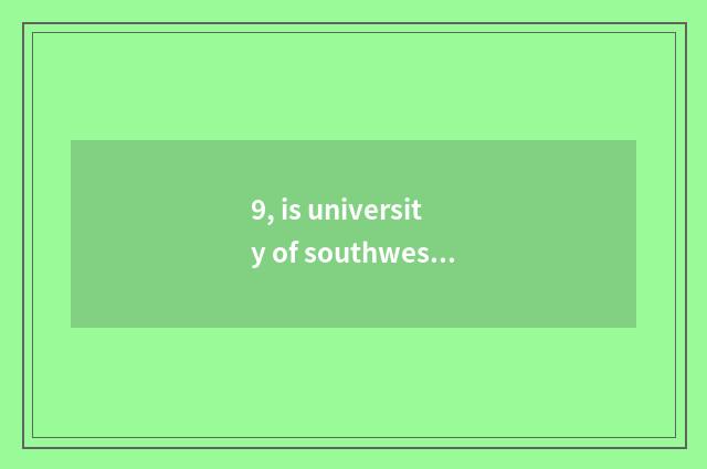 9, is university of southwest finance and economics institute of profession of s