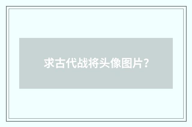 求古代战将头像图片？