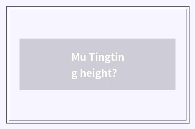 Mu Tingting height?