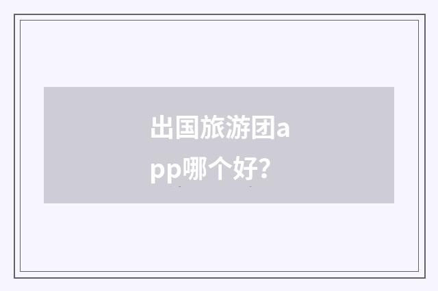 出国旅游团app哪个好？