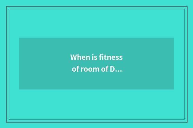 When is fitness of room of Duan Qujian body best?