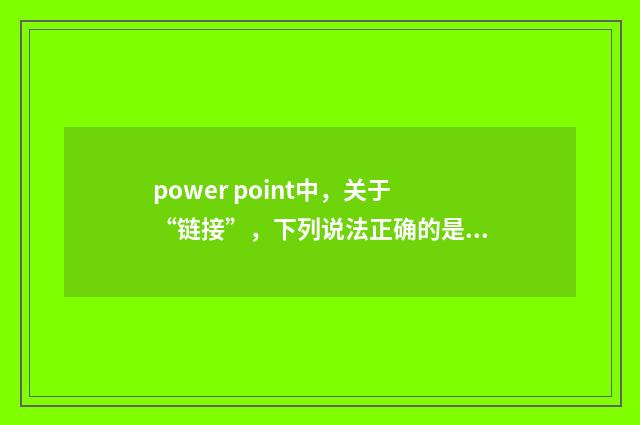 power point中，关于“链接”，下列说法正确的是？英文双语对照