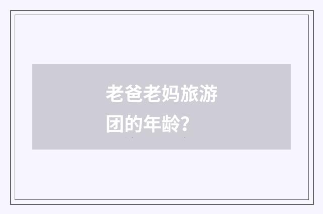 老爸老妈旅游团的年龄？