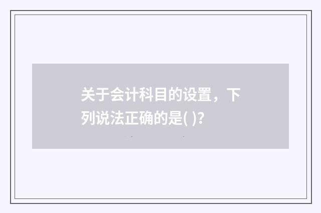 关于会计科目的设置，下列说法正确的是( )？