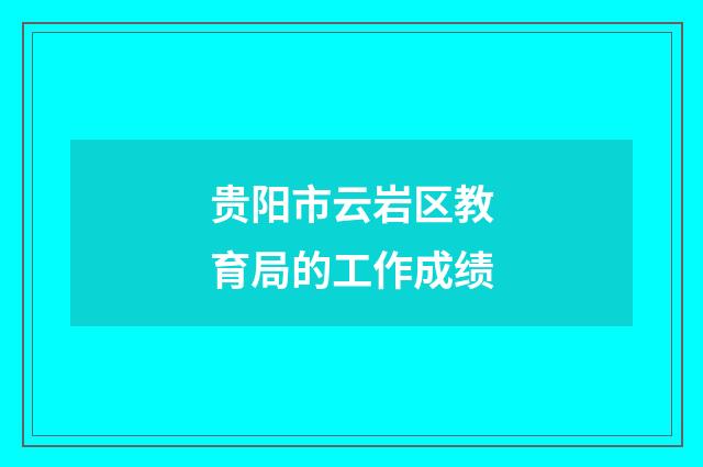 贵阳市云岩区教育局的工作成绩