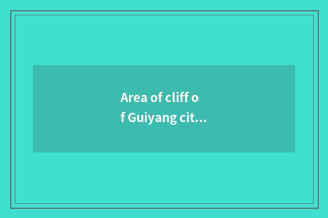 Area of cliff of Guiyang city cloud teachs the duty of the bureau and mission