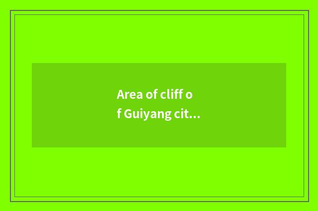 Area of cliff of Guiyang city cloud teachs the future of the bureau to look into