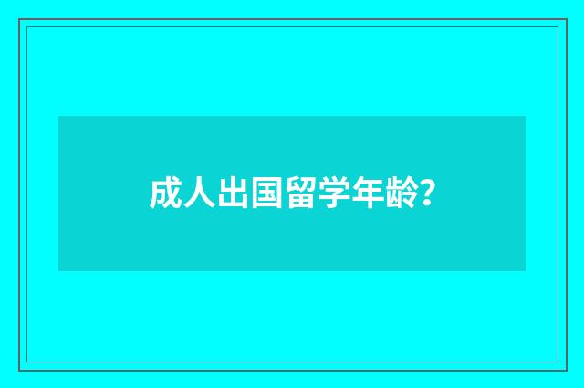 成人出国留学年龄？