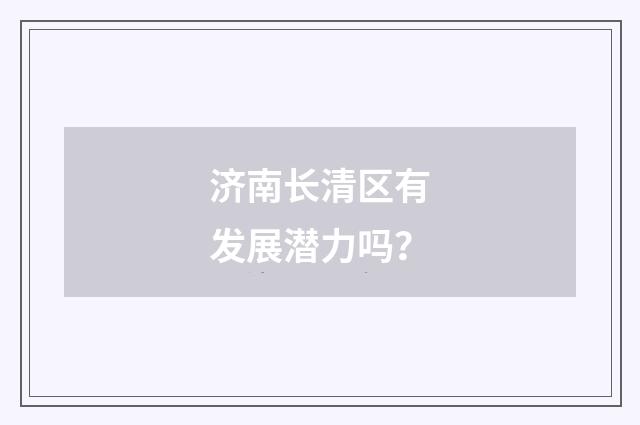 济南长清区有发展潜力吗？
