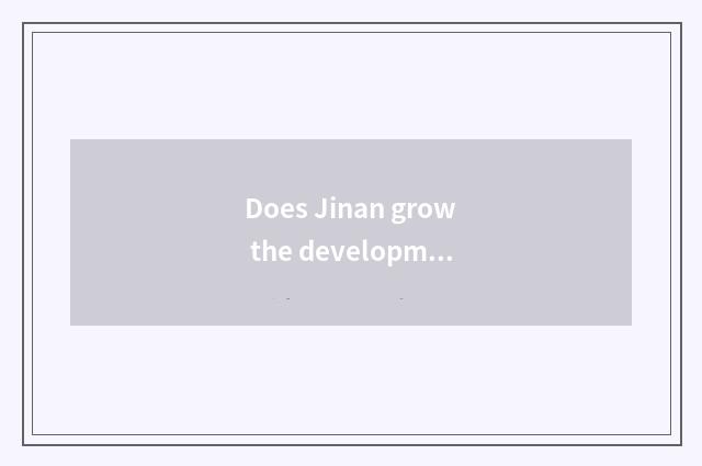 Does Jinan grow the development foreground of quiet borough?
