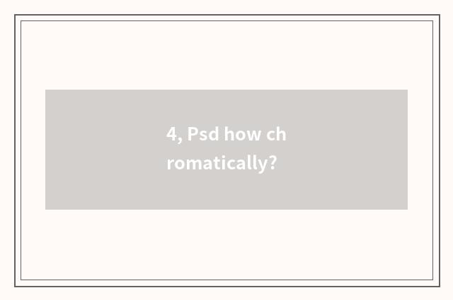 4, Psd how chromatically?