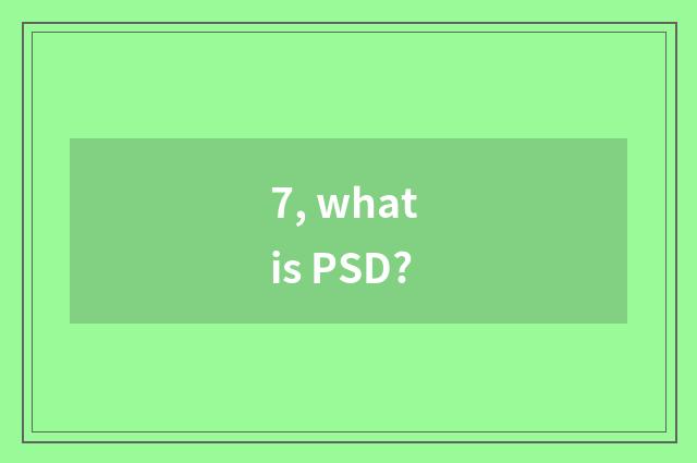 7, what is PSD?