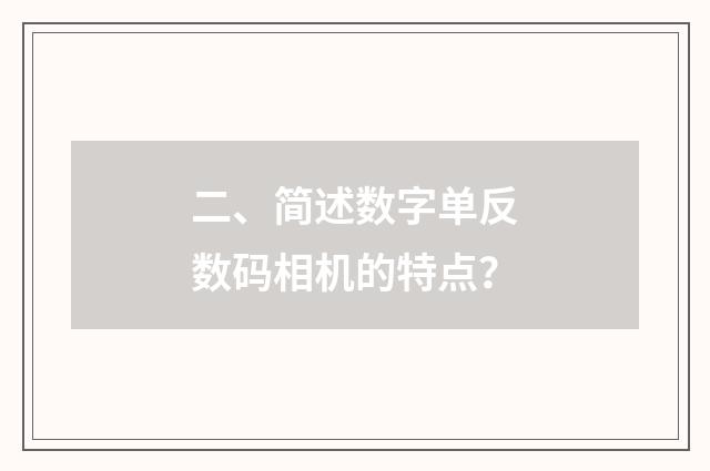 二、简述数字单反数码相机的特点？
