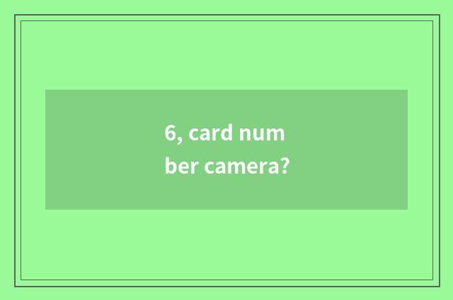 6, card number camera?