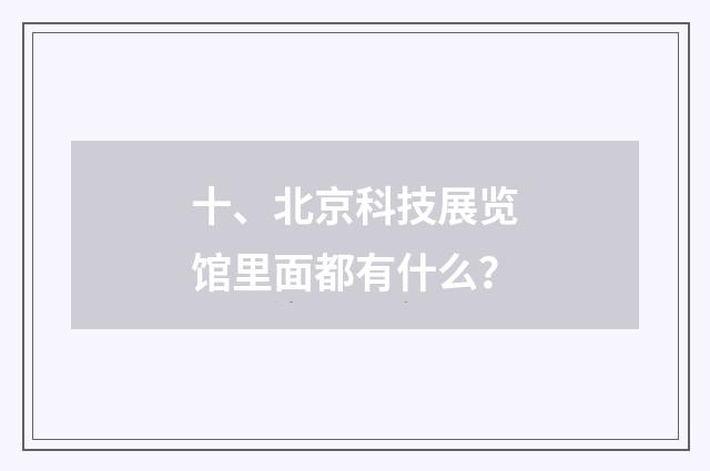 十、北京科技展览馆里面都有什么？