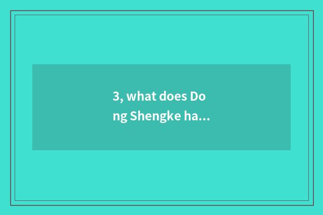 3, what does Dong Shengke have in ability house amused?