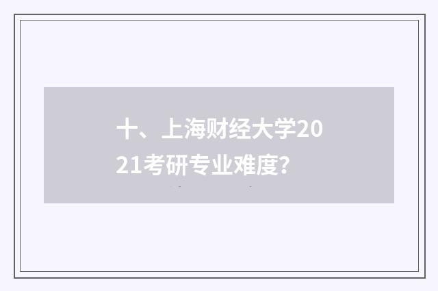 十、上海财经大学2021考研专业难度？