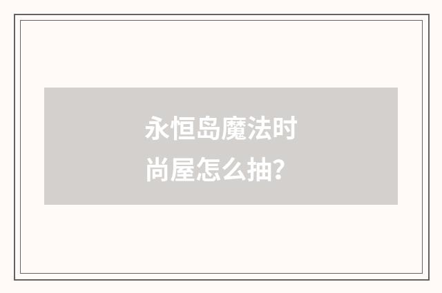 永恒岛魔法时尚屋怎么抽？
