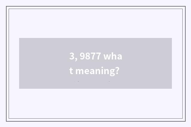 3, 9877 what meaning?