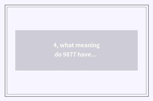 4, what meaning do 9877 have?