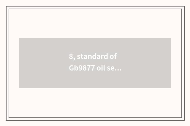 8, standard of Gb9877 oil seal?