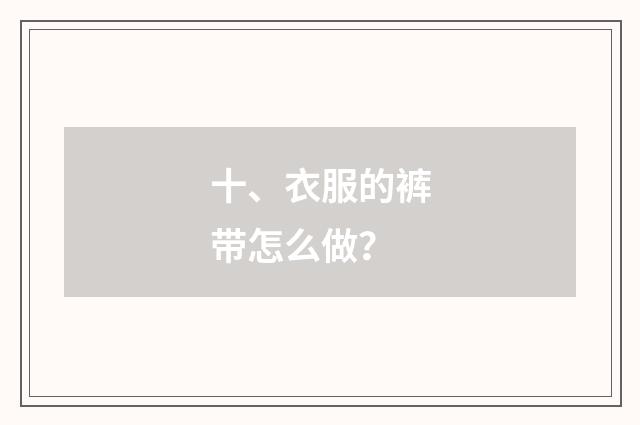 十、衣服的裤带怎么做?